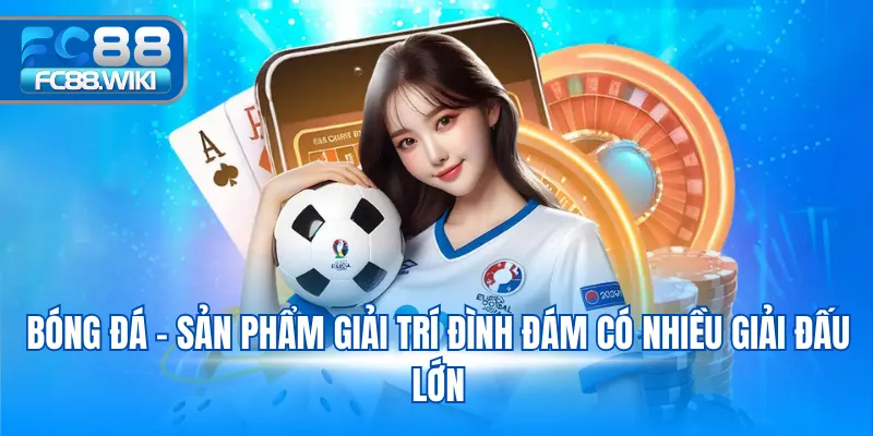 Bóng đá - Sản phẩm giải trí đình đám có nhiều giải đấu lớn