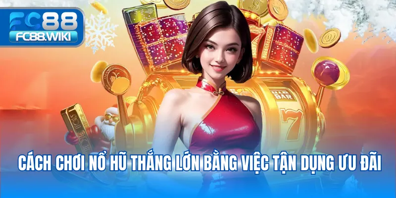 Cách chơi nổ hũ thắng lớn bằng việc tận dụng ưu đãi