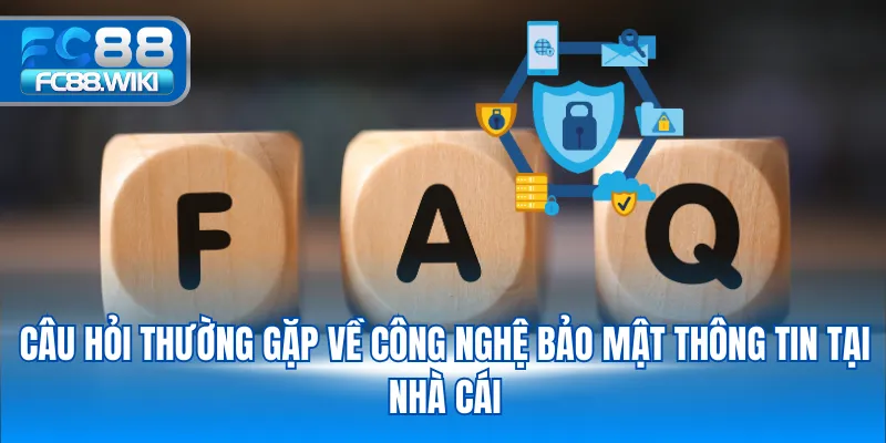 Câu hỏi thường gặp về công nghệ bảo mật thông tin tại nhà cái