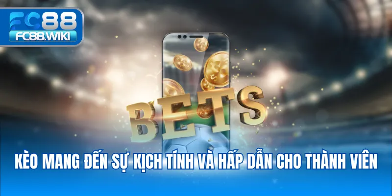 Kèo mang đến sự kịch tính và hấp dẫn cho thành viên