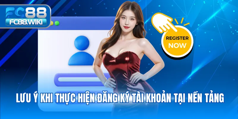 Đăng Ký FC88 Lưu ý khi thực hiện đăng ký tài khoản tại nền tảng