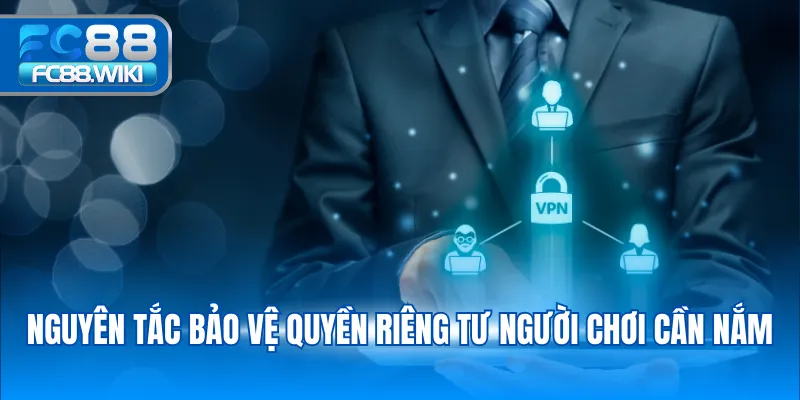 Nguyên tắc bảo vệ quyền riêng tư người chơi cần nắm