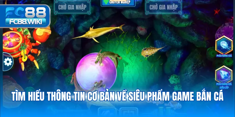Tìm hiểu thông tin cơ bản về siêu phẩm game bắn cá